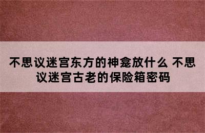 不思议迷宫东方的神龛放什么 不思议迷宫古老的保险箱密码